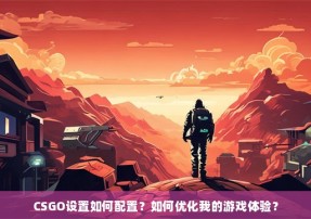 CSGO设置如何配置？如何优化我的游戏体验？