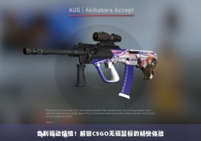 告别驱动烦恼！解锁CSGO无驱鼠标的畅快体验