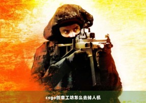 csgo创意工坊怎么去掉人机