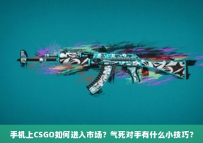 手机上CSGO如何进入市场？气死对手有什么小技巧？