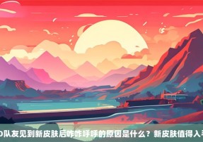 CSGO队友见到新皮肤后咋咋呼呼的原因是什么？新皮肤值得入手吗？