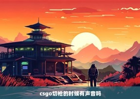 csgo切枪的时候有声音吗