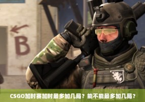 CSGO加时赛加时最多加几局？能不能最多加几局？