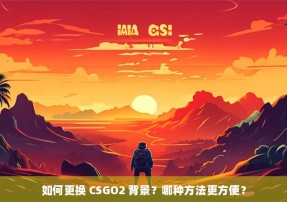 如何更换 CSGO2 背景？哪种方法更方便？