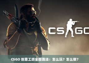 CSGO 创意工坊全图跑法：怎么玩？怎么做？