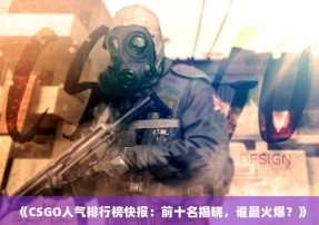 《CSGO人气排行榜快报：前十名揭晓，谁最火爆？》