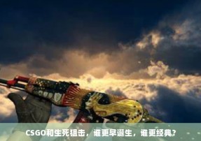 CSGO和生死狙击，谁更早诞生，谁更经典？