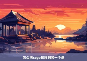 怎么把csgo转移到另一个盘