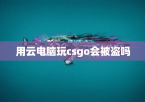 用云电脑玩csgo会被盗吗