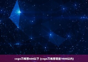 csgo刀推荐600以下 (csgo刀推荐萌新1000以内)