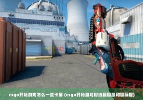 csgo开始游戏怎么一直卡屏 (csgo开始游戏时选择国服和国际服)