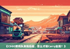 《CSGO菜鸡队友拖后腿，怎么才能Carry全局？》