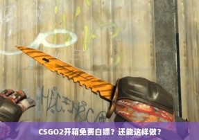 CSGO2开箱免费白嫖？还能这样做？