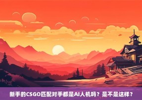 新手的CSGO匹配对手都是AI人机吗？是不是这样？