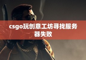 csgo玩创意工坊寻找服务器失败