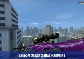 CSGO里怎么聊天在线求解答吗？