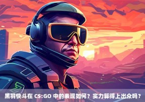 黑羽快斗在 CS:GO 中的表现如何？实力算得上出众吗？