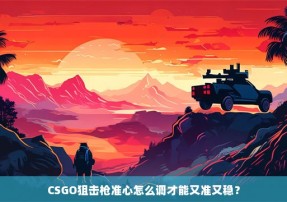 CSGO狙击枪准心怎么调才能又准又稳？