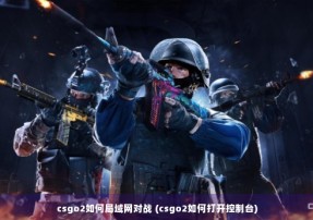 csgo2如何局域网对战 (csgo2如何打开控制台)