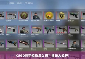 CSGO高手拉枪怎么练？秘诀大公开！