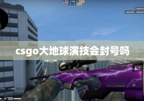 csgo大地球演技会封号吗