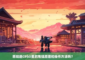 想知道CSGO里的甩狙原理和操作方法吗？