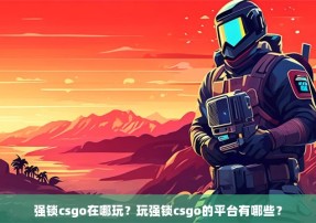 强锁csgo在哪玩？玩强锁csgo的平台有哪些？