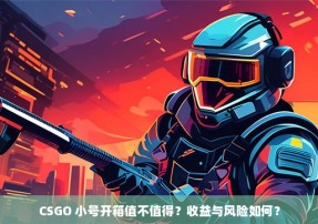 CSGO 小号开箱值不值得？收益与风险如何？