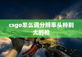 csgo怎么调分辨率头特别大的枪