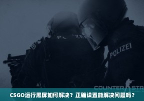 CSGO运行黑屏如何解决？正确设置能解决问题吗？