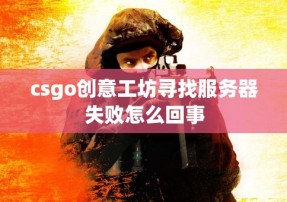 csgo创意工坊寻找服务器失败怎么回事