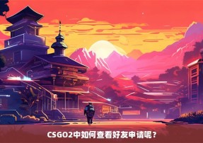 CSGO2中如何查看好友申请呢？