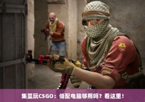 集显玩CSGO：低配电脑够用吗？看这里！