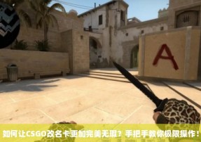 如何让CSGO改名卡更加完美无瑕？手把手教你极限操作！