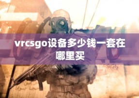 vrcsgo设备多少钱一套在哪里买