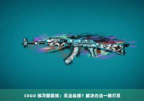 CSGO 练习图困扰：无法连接？解决办法一网打尽