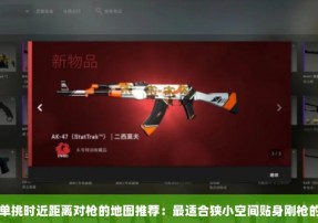 csgo中单挑时近距离对枪的地图推荐：最适合狭小空间贴身刚枪的csgo地图