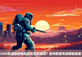 CSGO无皮肤枪械贴印花是否值得？选购前需考虑哪些因素？