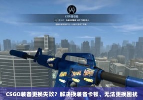 CSGO装备更换失败？解决换装备卡顿、无法更换困扰