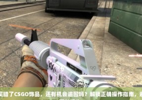 不小心买错了CSGO饰品，还有机会追回吗？解锁正确操作指南，避免不必要的损失！