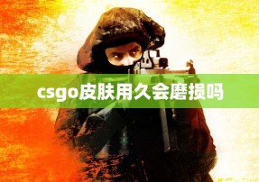 csgo皮肤用久会磨损吗