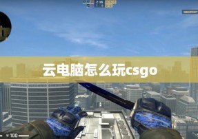 云电脑怎么玩csgo