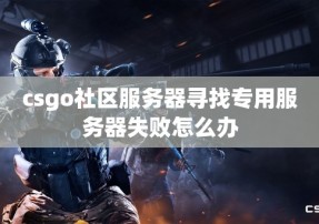 csgo社区服务器寻找专用服务器失败怎么办