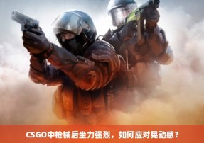 CSGO中枪械后坐力强烈，如何应对晃动感？