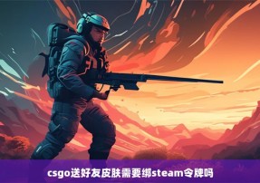 csgo送好友皮肤需要绑steam令牌吗