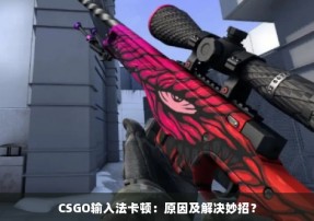 CSGO输入法卡顿：原因及解决妙招？