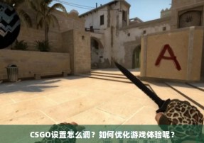 CSGO设置怎么调？如何优化游戏体验呢？