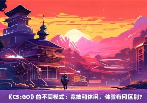 《CS:GO》的不同模式：竞技和休闲，体验有何区别？