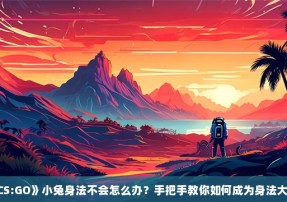 《CS:GO》小兔身法不会怎么办？手把手教你如何成为身法大神？