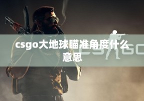 csgo大地球瞄准角度什么意思